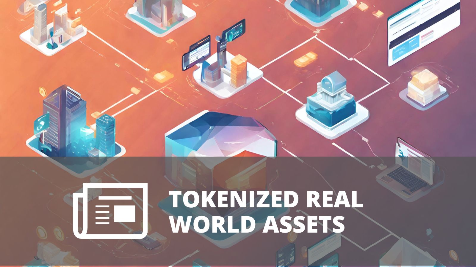 ¿QUÉ ES LA TOKENIZACIÓN DE ACTIVOS DEL MUNDO REAL?
